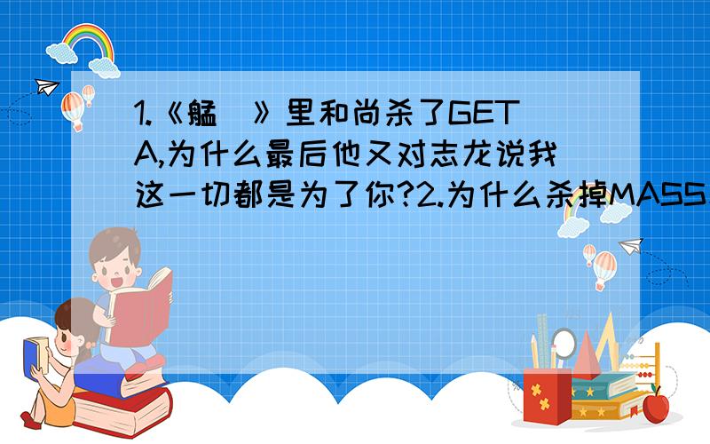 1.《艋舺》里和尚杀了GETA,为什么最后他又对志龙说我这一切都是为了你?2.为什么杀掉MASS和GETA是为了艋