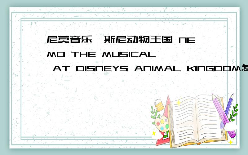尼莫音乐迪斯尼动物王国 NEMO THE MUSICAL AT DISNEYS ANIMAL KINGDOM怎么样