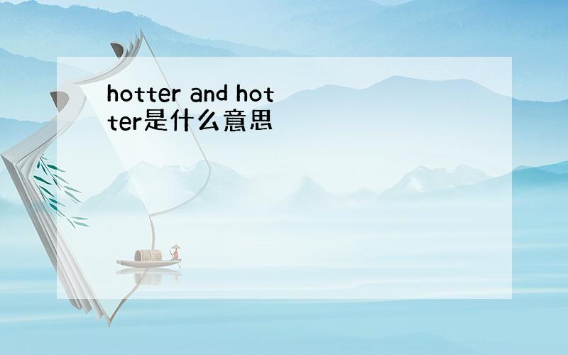 hotter and hotter是什么意思