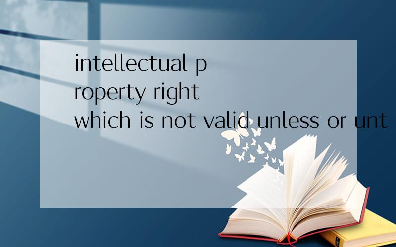 intellectual property right which is not valid unless or unt
