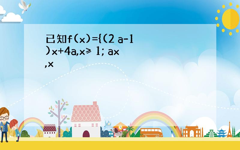 已知f(x)={(2 a-1)x+4a,x≥ 1; ax,x