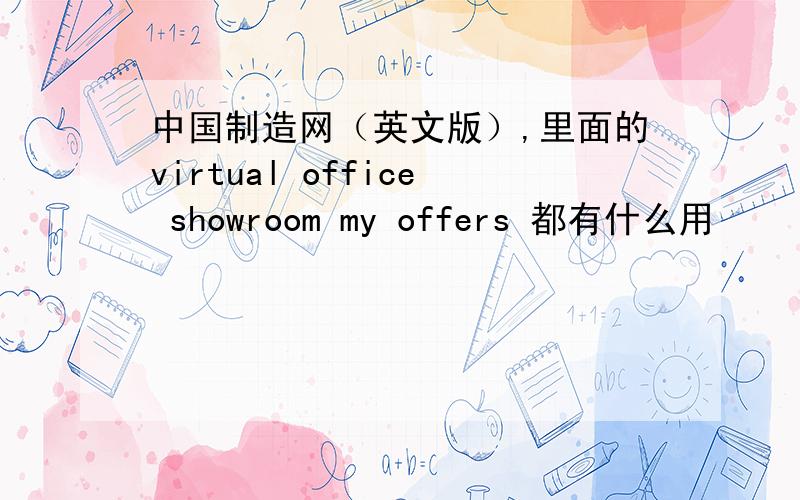 中国制造网（英文版）,里面的virtual office showroom my offers 都有什么用