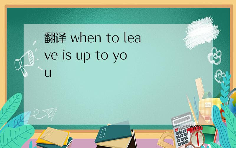 翻译 when to leave is up to you