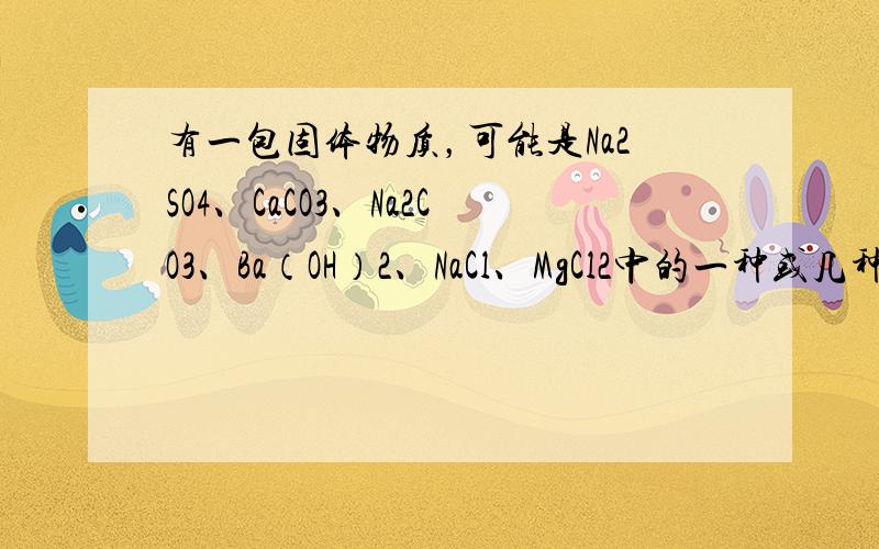 有一包固体物质，可能是Na2SO4、CaCO3、Na2CO3、Ba（OH）2、NaCl、MgCl2中的一种或几种组成．为