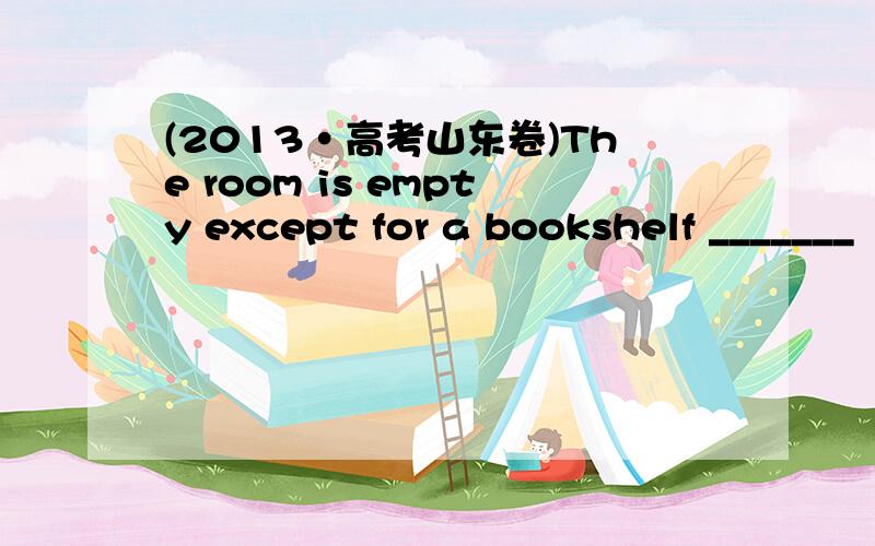 (2013·高考山东卷)The room is empty except for a bookshelf _______