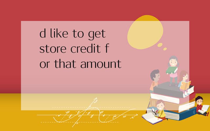 d like to get store credit for that amount