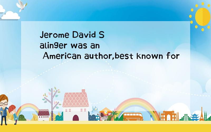 Jerome David Salinger was an American author,best known for