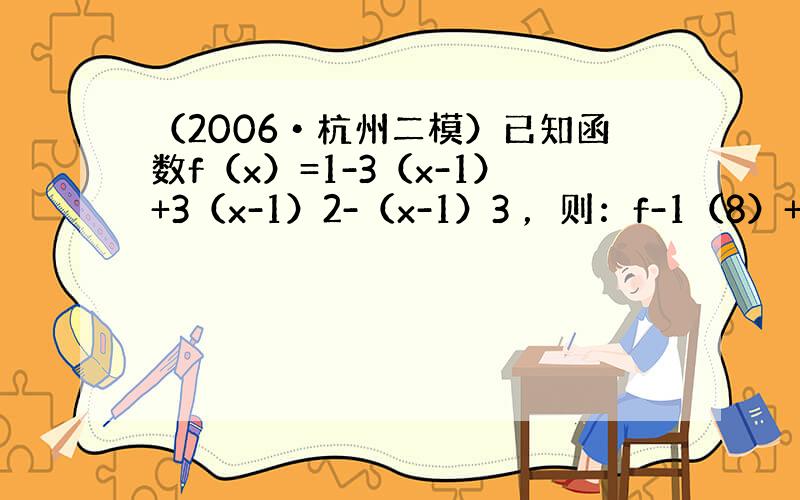 （2006•杭州二模）已知函数f（x）=1-3（x-1）+3（x-1）2-（x-1）3 ，则：f-1（8）+f（1）=_