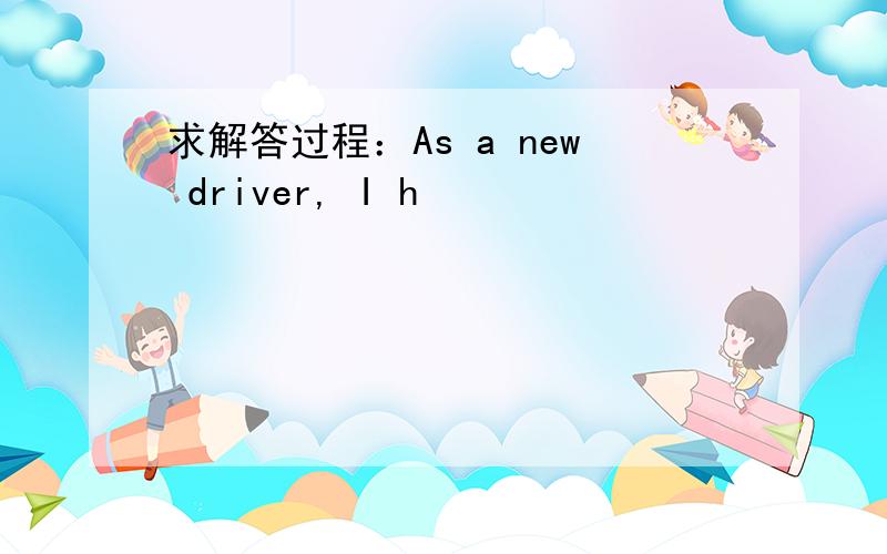 求解答过程：As a new driver, I h