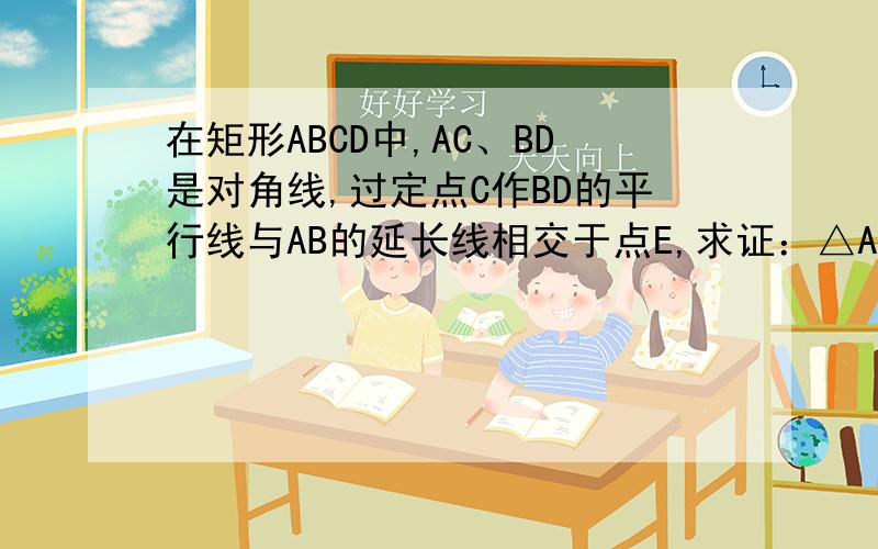 在矩形ABCD中,AC、BD是对角线,过定点C作BD的平行线与AB的延长线相交于点E,求证：△ACE是等腰三角形