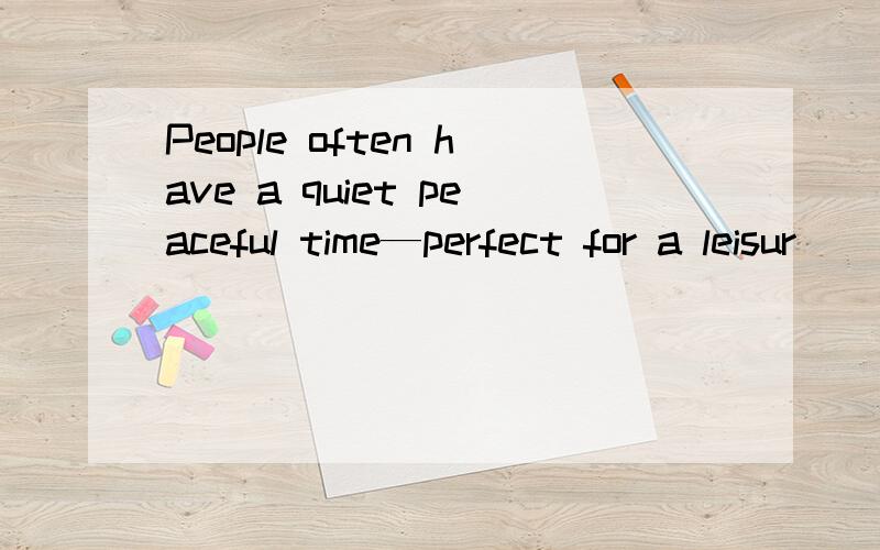 People often have a quiet peaceful time—perfect for a leisur