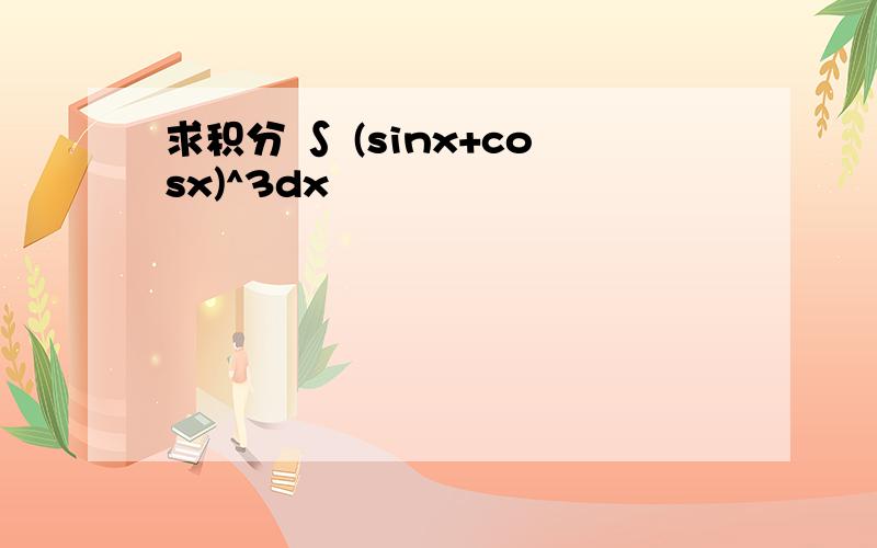 求积分 ∫ (sinx+cosx)^3dx