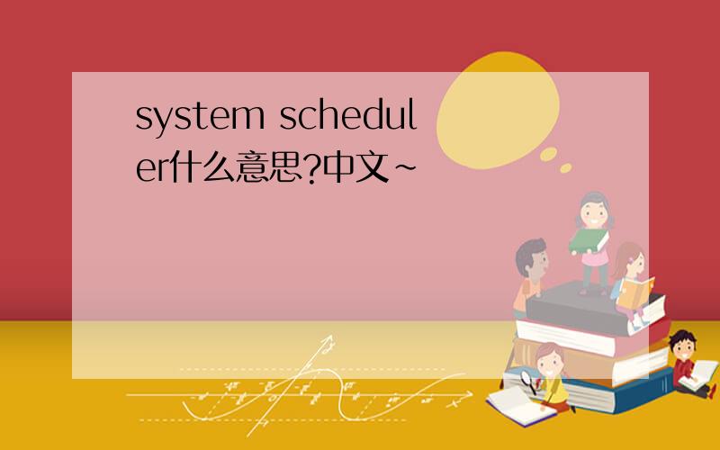 system scheduler什么意思?中文~