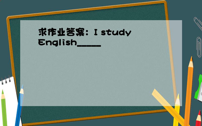求作业答案：I study English_____