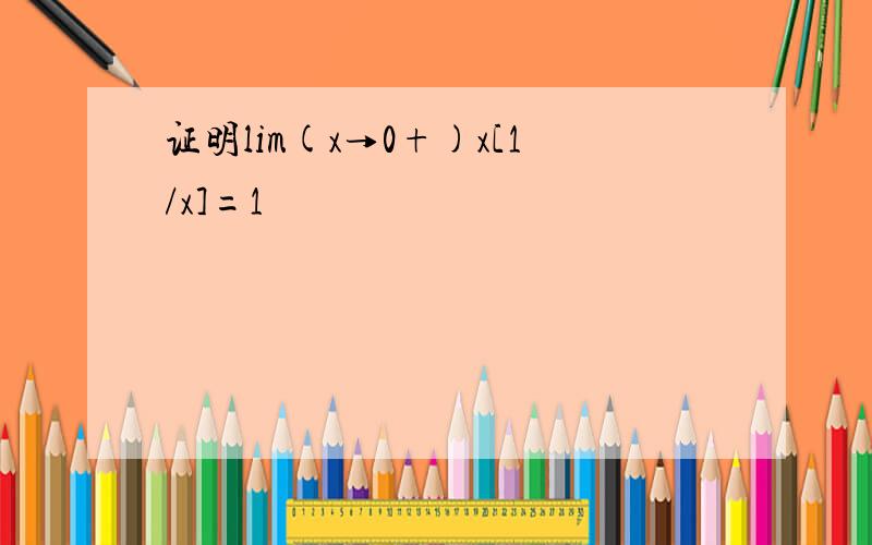 证明lim(x→0+)x[1/x]=1