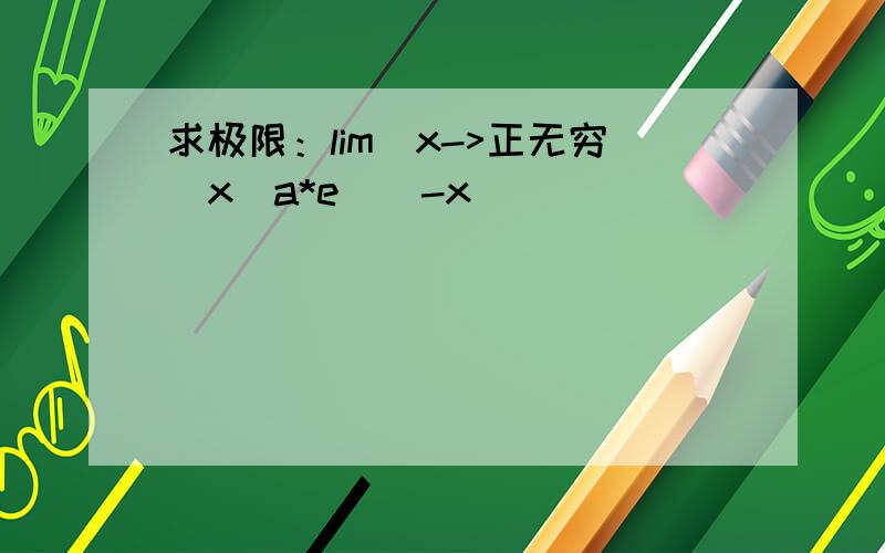 求极限：lim(x->正无穷）x^a*e^(-x)