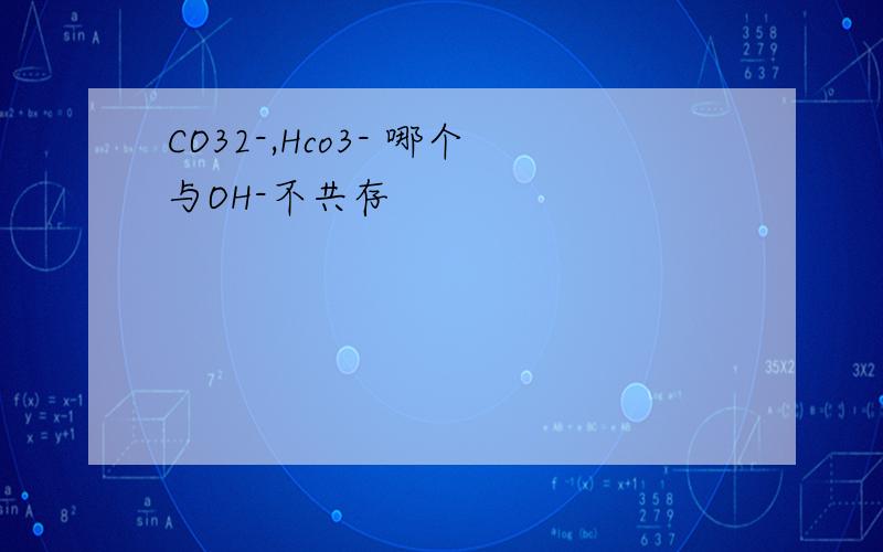 CO32-,Hco3- 哪个与OH-不共存