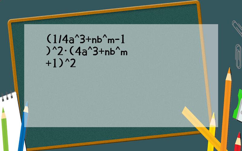 (1/4a^3+nb^m-1)^2·(4a^3+nb^m+1)^2