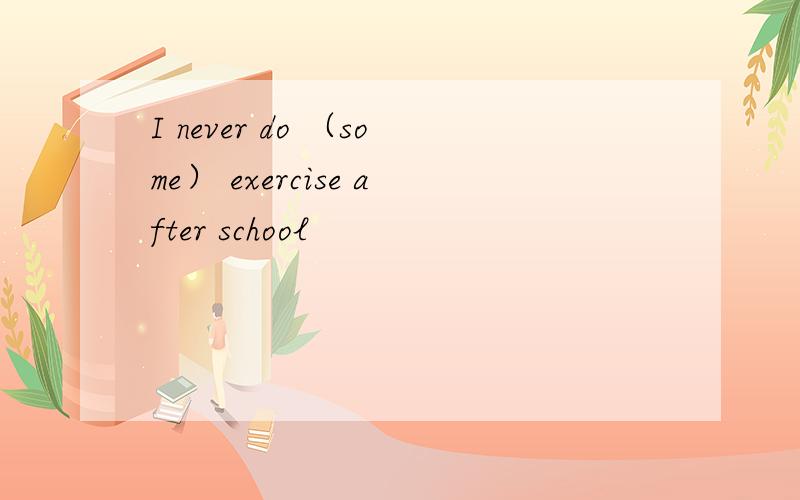 I never do （some） exercise after school