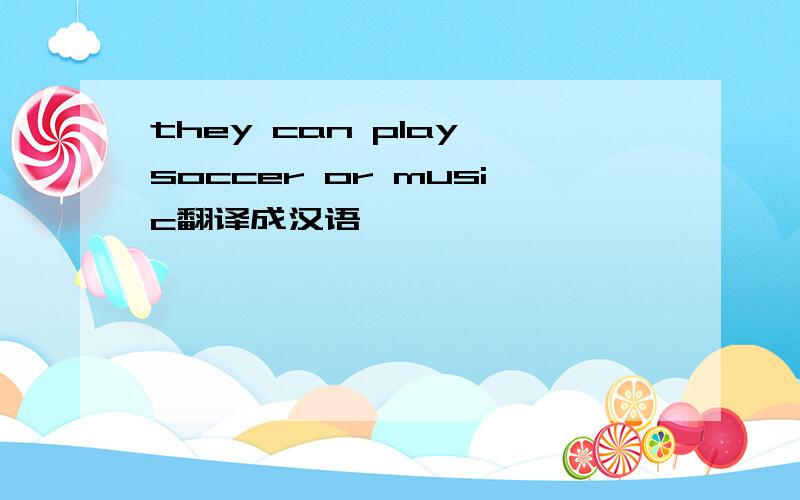 they can play soccer or music翻译成汉语