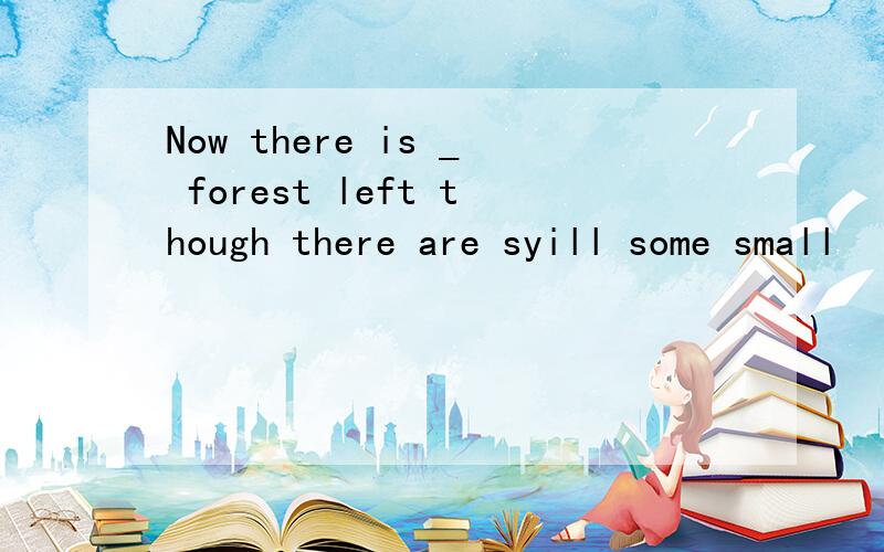 Now there is _ forest left though there are syill some small