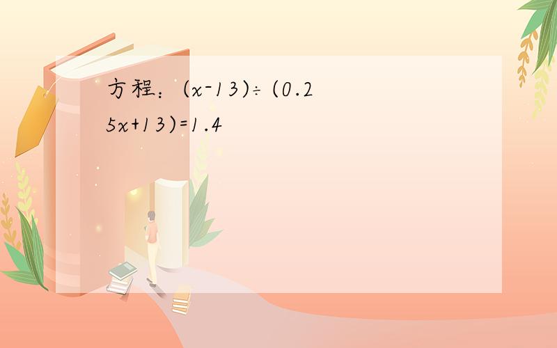 方程：(x-13)÷(0.25x+13)=1.4