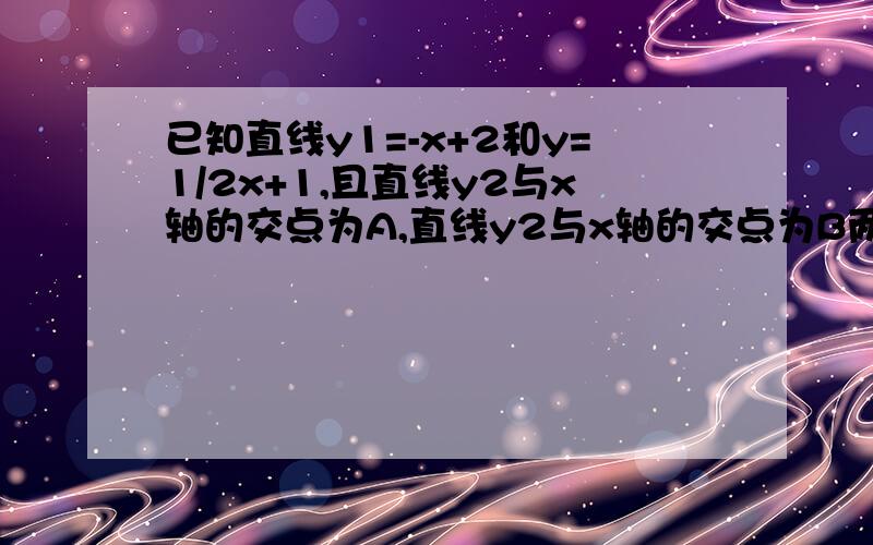 已知直线y1=-x+2和y=1/2x+1,且直线y2与x轴的交点为A,直线y2与x轴的交点为B两直线相交于c,求c点坐标