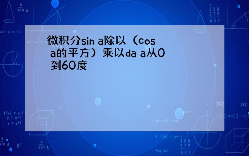 微积分sin a除以（cos a的平方）乘以da a从0 到60度