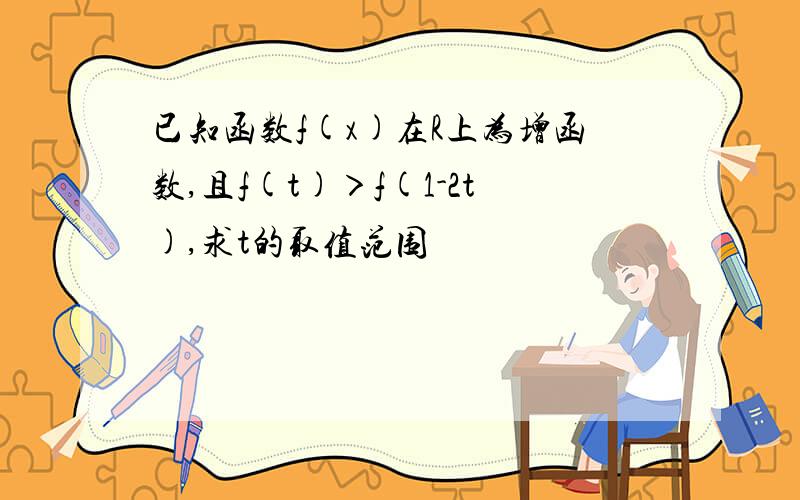 已知函数f(x)在R上为增函数,且f(t)＞f(1-2t),求t的取值范围