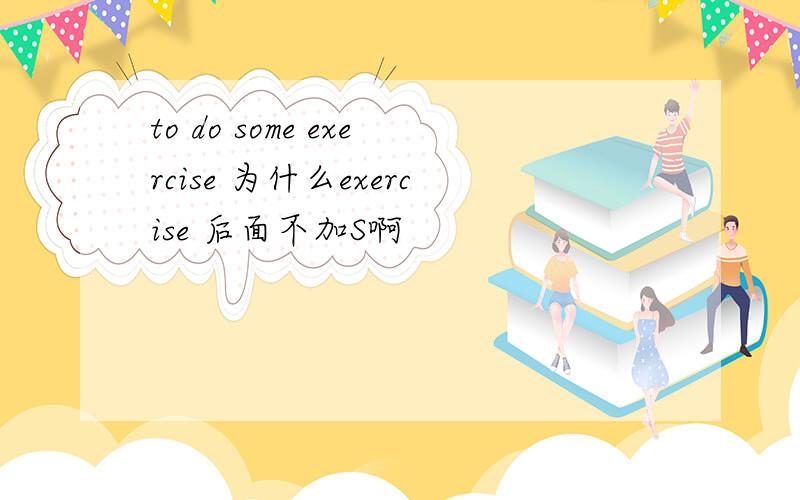 to do some exercise 为什么exercise 后面不加S啊