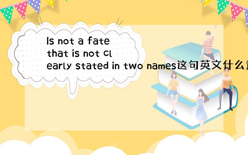Is not a fate that is not clearly stated in two names这句英文什么意
