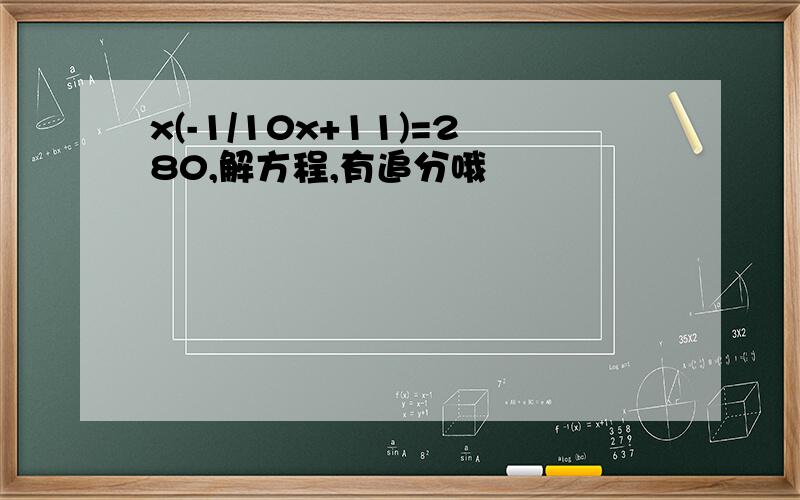 x(-1/10x+11)=280,解方程,有追分哦