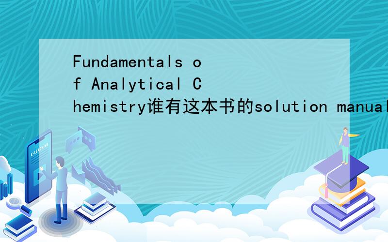 Fundamentals of Analytical Chemistry谁有这本书的solution manual?跪求