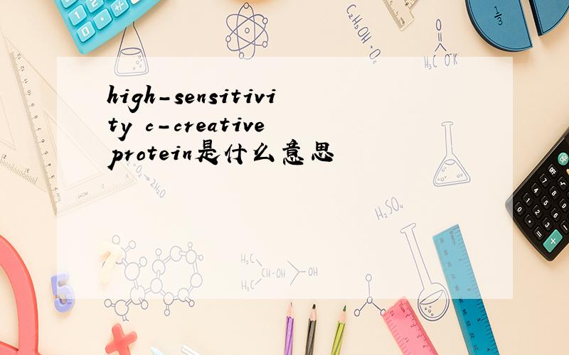 high-sensitivity c-creative protein是什么意思