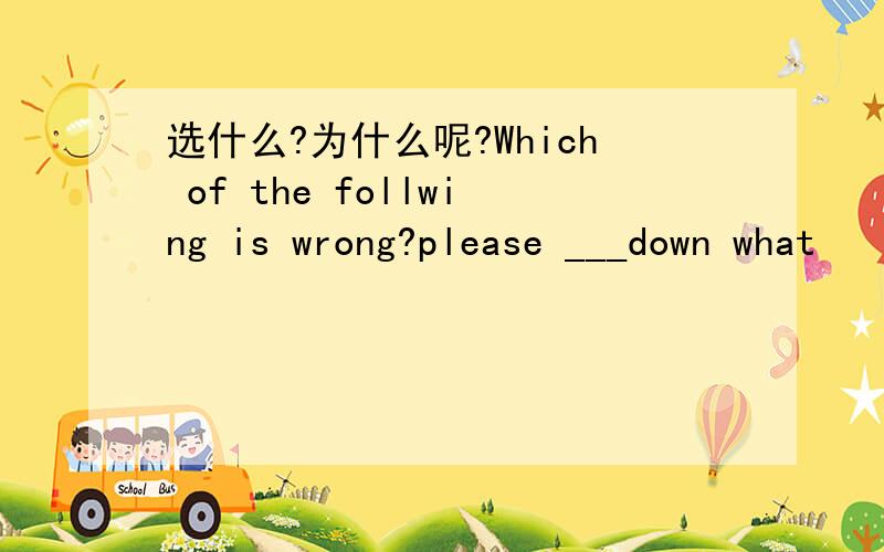选什么?为什么呢?Which of the follwing is wrong?please ___down what