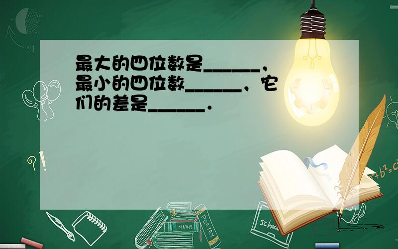 最大的四位数是______，最小的四位数______，它们的差是______．