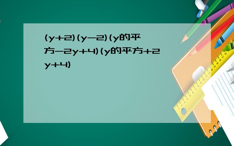 (y+2)(y-2)(y的平方-2y+4)(y的平方+2y+4)