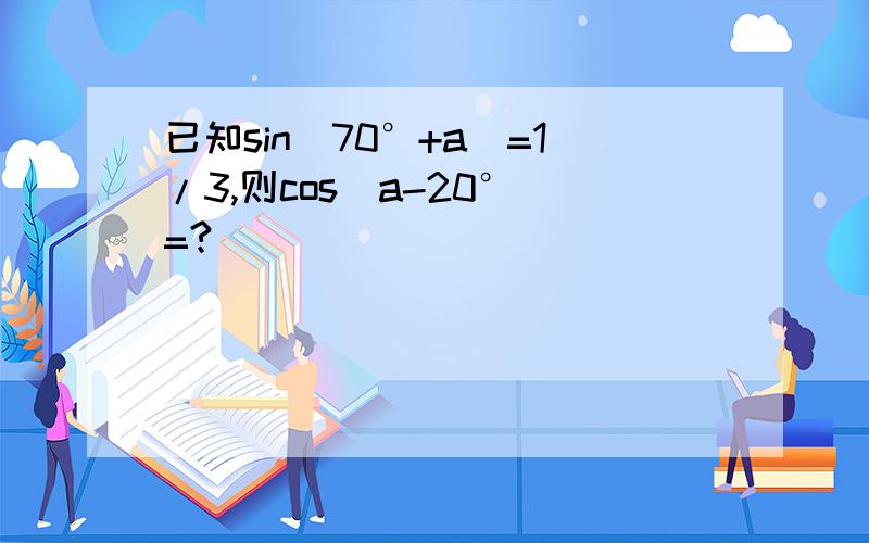 已知sin(70°+a)=1/3,则cos(a-20°)=?