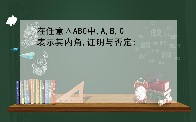 在任意ΔABC中,A,B,C表示其内角,证明与否定: