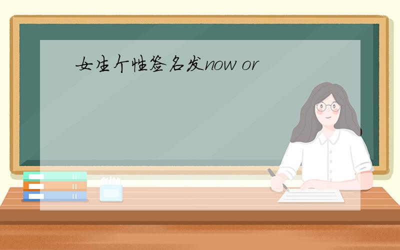 女生个性签名发now or