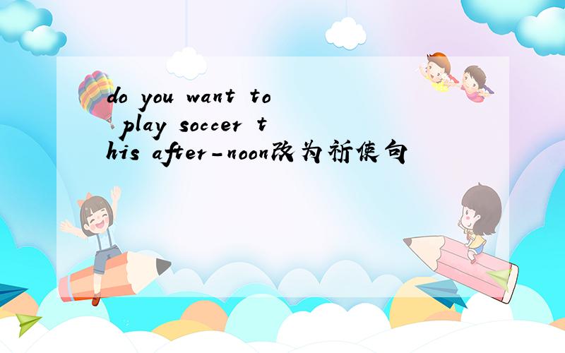 do you want to play soccer this after-noon改为祈使句