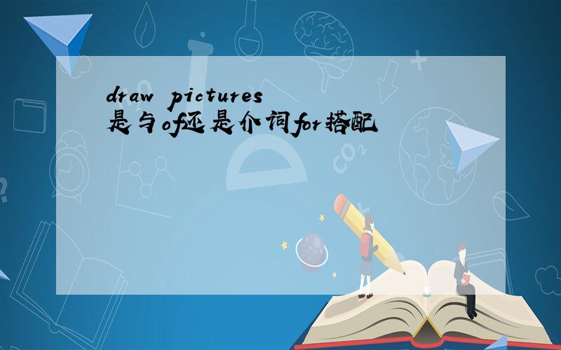 draw pictures 是与of还是介词for搭配
