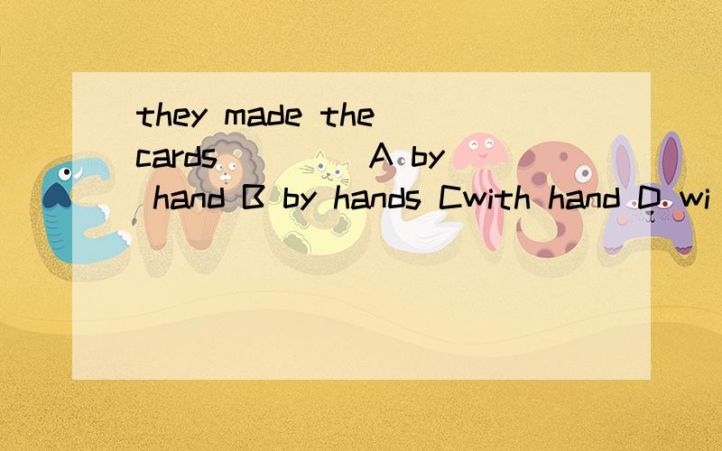 they made the cards____ A by hand B by hands Cwith hand D wi