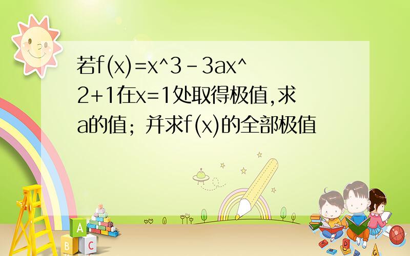 若f(x)=x^3-3ax^2+1在x=1处取得极值,求a的值；并求f(x)的全部极值