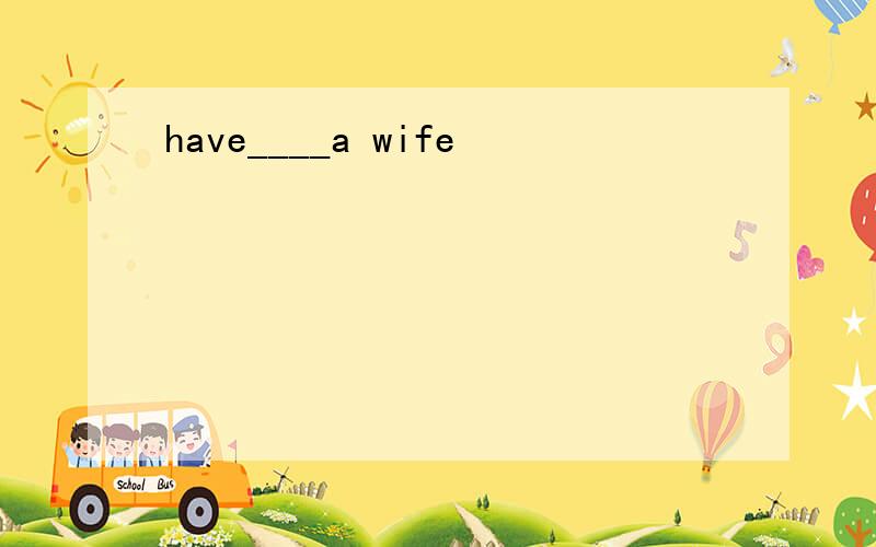 have____a wife