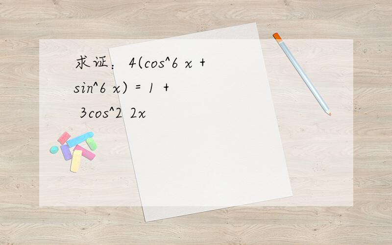 求证：4(cos^6 x +sin^6 x) = 1 + 3cos^2 2x