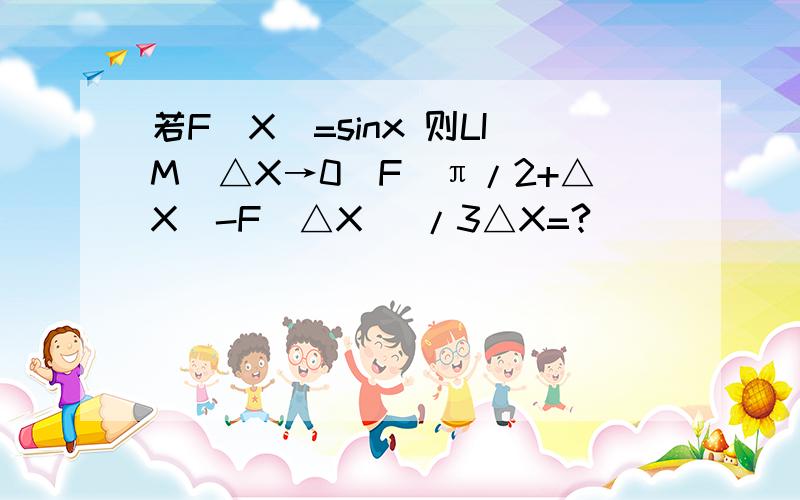 若F（X）=sinx 则LIM(△X→0)F（π/2+△X）-F(△X) /3△X=?