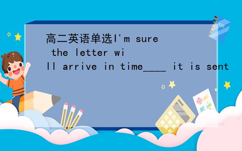 高二英语单选I'm sure the letter will arrive in time____ it is sent