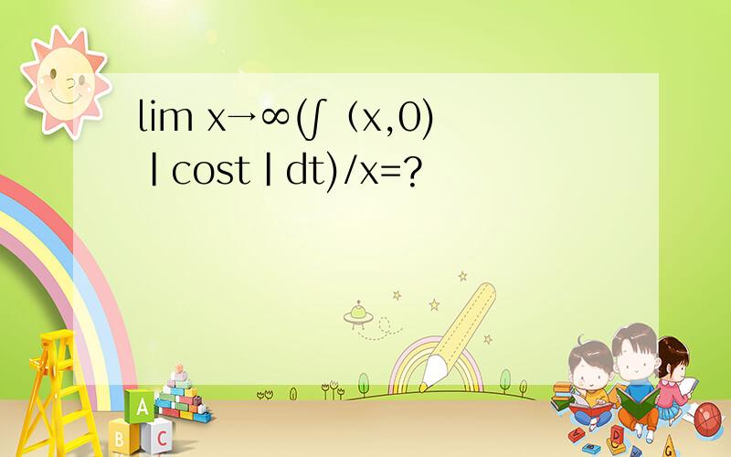 lim x→∞(∫（x,0)｜cost｜dt)/x=?