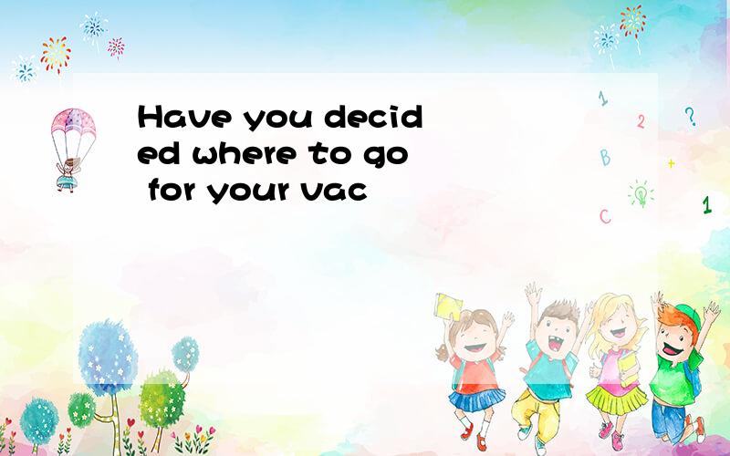Have you decided where to go for your vac